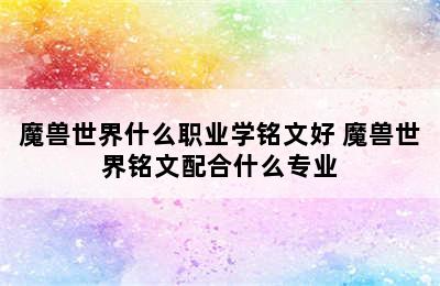 魔兽世界什么职业学铭文好 魔兽世界铭文配合什么专业